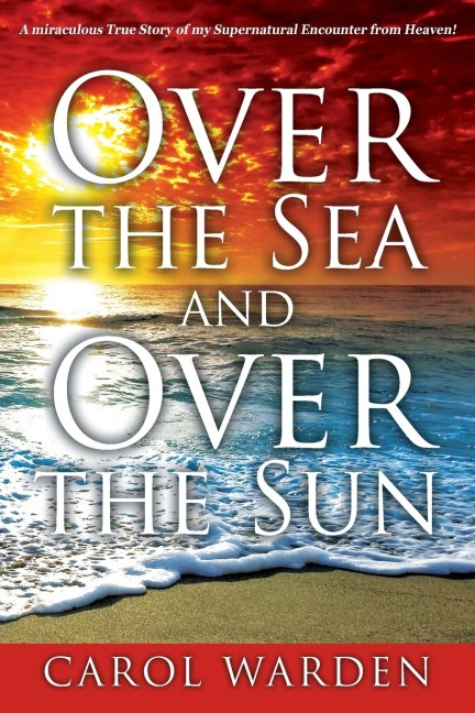 Over the Sea and Over the Sun: A Miraculous Breathtaking True Story of My Supernatural Encounter with God! Very Unique Miracles, Signs, and Wonders from Heaven...This is something only God can Do!