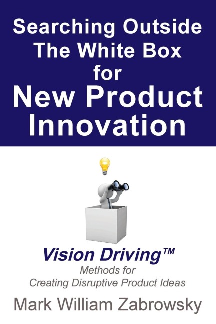 Searching Outside The White Box for New Product Innovation: Vision Driving TM for Creating Disruptive Product Ideas