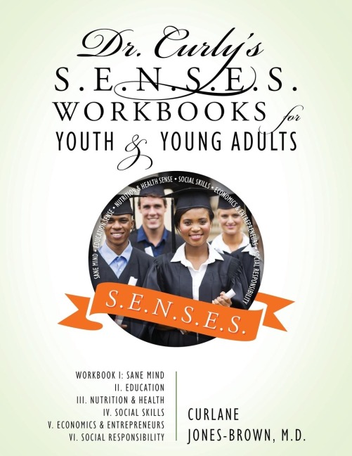 Dr. Curly's S.E.N.S.E.S. Workbooks for Youth & Young Adults: Workbook I: Sane Mind II. Education III. Nutrition & Health IV. Social Skills V. Economics & Entrepreneurs VI. Social Responsibility