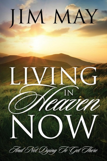 LIVING IN HEAVEN NOW: AND NOT DYING TO GET THERE