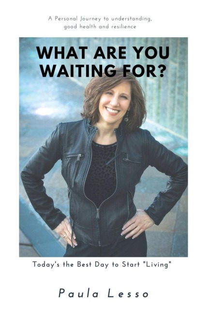 What Are You Waiting For? Today's the Best Day to Start "Living": A Personal Journey to Understanding, Good Health and Resilience