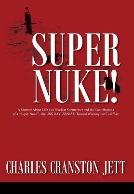 Super Nuke! A Memoir About Life as a Nuclear Submariner and the Contributions of a Super Nuke - the USS RAY (SSN653) Toward Winning the Cold War