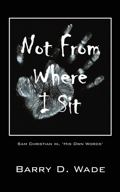 Not From Where I Sit: Sam Christian in, 'His Own Words'