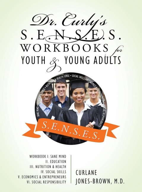 Dr. Curly's S.E.N.S.E.S. Workbooks for Youth & Young Adults: Workbook I: Sane Mind II. Education III. Nutrition & Health IV. Social Skills V. Economics & Entrepreneurs VI. Social Responsibility