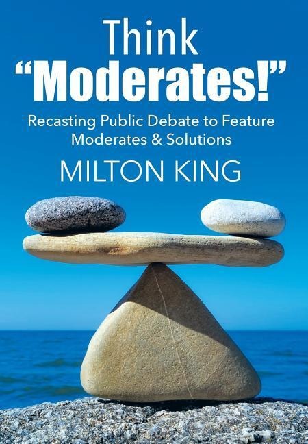 Think "Moderates!": Recasting Public Debate to Feature Moderates & Solutions