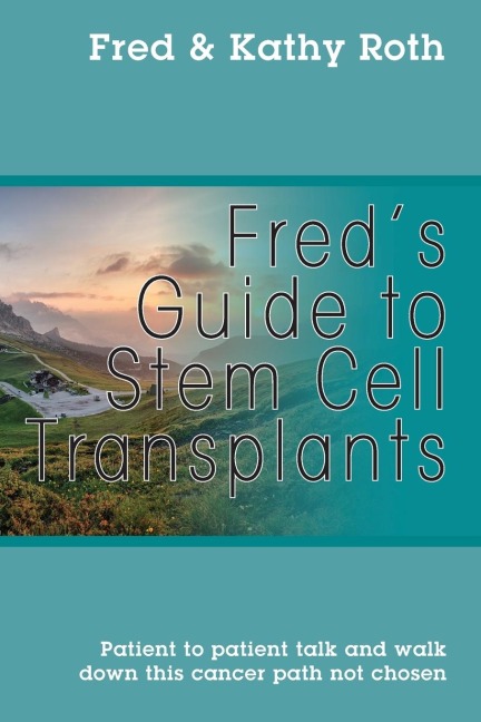 Fred's Guide to Stem Cell Transplants: Patient to patient talk and walk down this cancer path not chosen