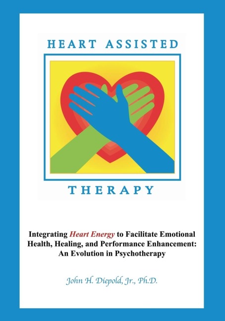 Heart Assisted Therapy: Integrating Heart Energy to Facilitate Emotional Health, Healing, and Performance Enhancement:  An Evolution in Psychotherapy