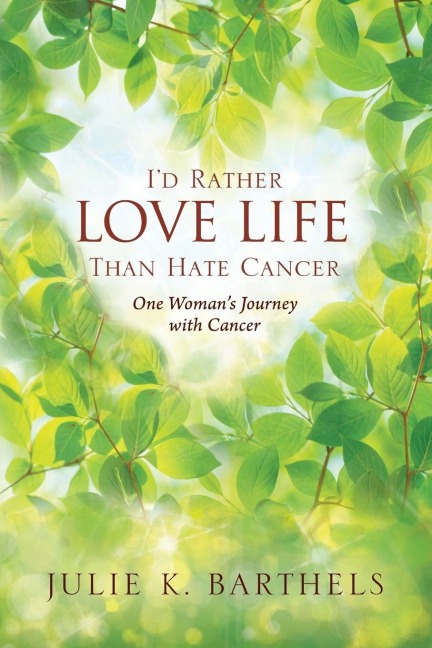 I'd Rather Love Life Than Hate Cancer: One Woman's Journey with Cancer