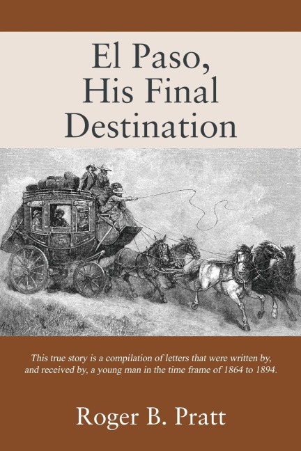 El Paso, His Final Destination: This true story is a compilation of letters that were written by, and received by, a young man in the time frame of 1864 to 1894.
