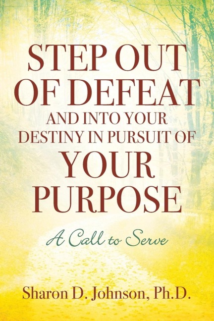 Step Out of Defeat and Into Your Destiny in Pursuit of Your Purpose: A Call to Serve