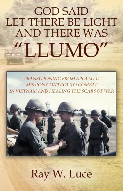 GOD SAID LET THERE BE LIGHT AND THERE WAS "LLUMO": TRANSITIONING FROM APOLLO 11 MISSION CONTROL TO COMBAT IN VIETNAM AND HEALING THE SCARS OF WAR