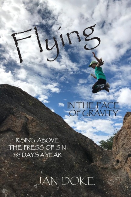 FLYING IN THE FACE OF GRAVITY: Rising Above the Press of Sin 365 Days a Year