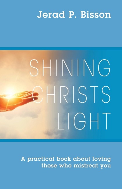 Shining Christs Light: A practical book about loving those who mistreat you
