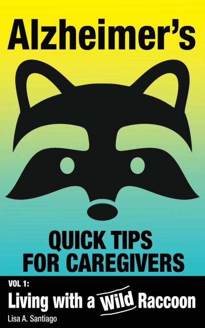 Alzheimer's: Quick Tips for Caregivers: Vol. I: Living with a Wild Raccoon