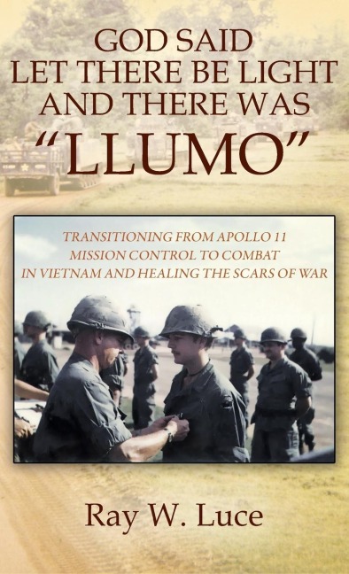 GOD SAID LET THERE BE LIGHT AND THERE WAS "LLUMO": TRANSITIONING FROM APOLLO 11 MISSION CONTROL TO COMBAT IN VIETNAM AND HEALING THE SCARS OF WAR