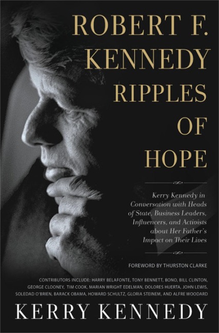 Robert F. Kennedy: Ripples of Hope: Kerry Kennedy in Conversation with Heads of State, Business Leaders, Influencers, and Activists about Her Fathers Impact on Their Lives