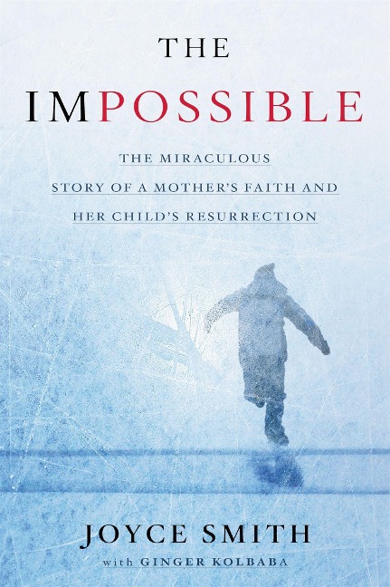 The Impossible: The Miraculous Story of a Mothers Faith and Her Childs Resurrection