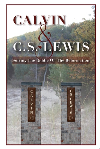 Calvin & C. S. Lewis: Solving the Riddle of the Reformation