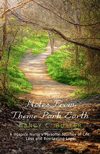 Notes from Theme Park Earth A Hospice Nurse's Personal Journey of Life, Loss and Everlasting Love