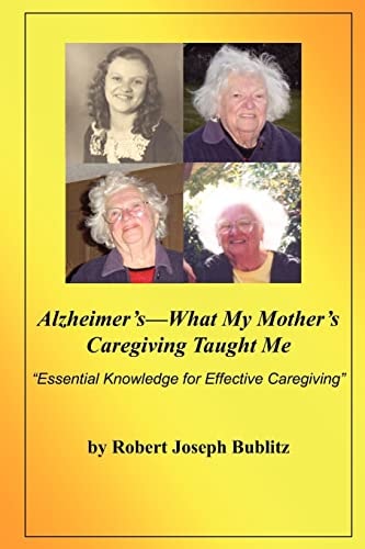 Alzheimer's--What My Mother's Caregiving Taught Me "Essential Knowledge for Effective Alzheimer's Caregiving"