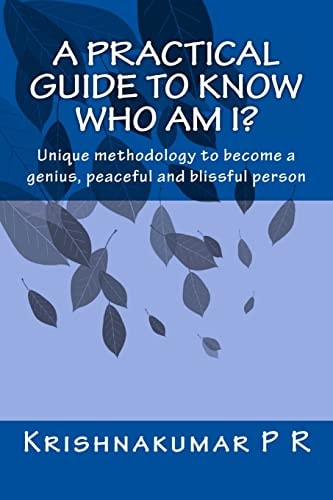 A Practical Guide to Know Who Am I? Unique Methodology to Become a Genius, Peaceful and Blissful Person