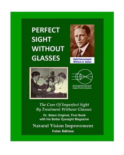 Perfect Sight Without Glasses The Cure Of Imperfect Sight By Treatment Without Glasses - Dr. Bates Original, First Book- Natural Vision Improvement (Color Edition)