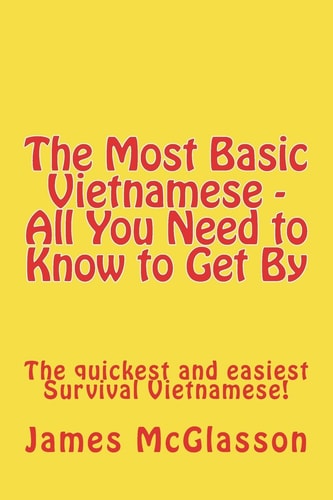 The Most Basic Vietnamese - All You Need to Know to Get By The Quickest and Easiest Survival Vietnamese