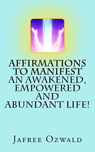 Affirmations to Manifest an Awakened, Empowered and Abundant Life!