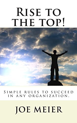 Rise to the Top! (2nd. Edition) Simple Rules to Succeed in Any Organization.