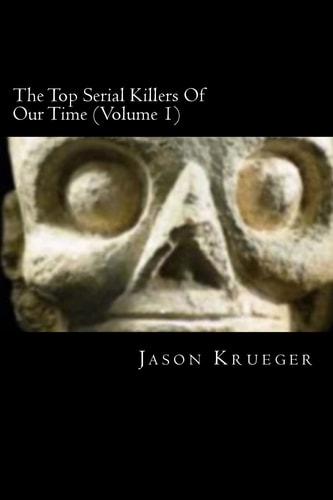 The Top Serial Killers Of Our Time (Volume 1) True Crime Committed By The World's Most Notorious Serial Killers