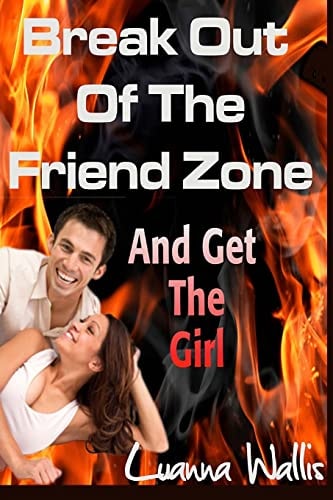 Break Out of the Friend Zone And Get the Girl