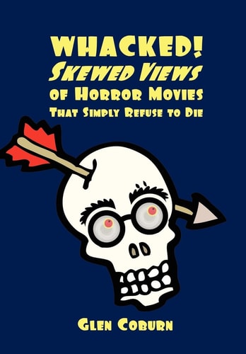 Whacked! Skewed Views of Horror Movies that Simply Refuse to Die