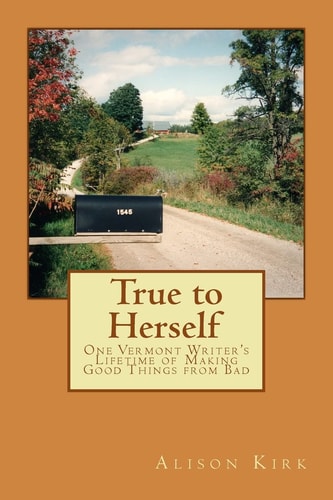 True to Herself One Vermont Writer's Lifetime of Making Good Things from Bad