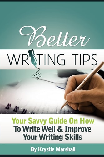 Better Writing Tips Your Savvy Guide on How to Write Well and Improve Your Writing Skills