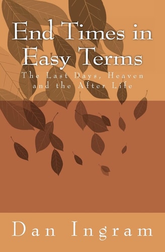 End Times in Easy Terms The Last Days, Heaven and the After Life
