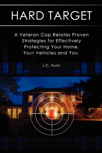Hard Target A Veteran Cop Relates Proven Strategies for Effectively Protecting Your Home, Your Vehicles and You
