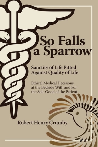 So Falls a Sparrow Sanctity of Life Pitted Against Quality of Life - Ethical Medical Decisions at the Bedside with and for the Sole Good of the Patient