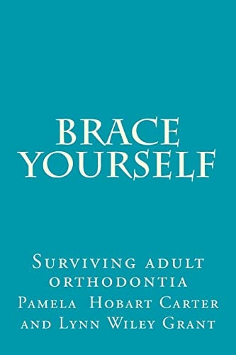 Brace Yourself Surviving Adult Orthodontia Everything Your Orthodontist Didn't Tell You and Some of the Things She Did