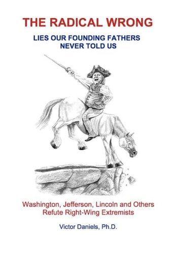 The Radical Wrong: Lies Our Founding Fathers Never Told Us Washington, Jefferson, Lincoln and Others Refute Right-Wing Extremists