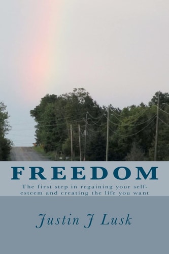 Freedom The First Step in Regaining Your Self-Esteem and Creating the Life You Want