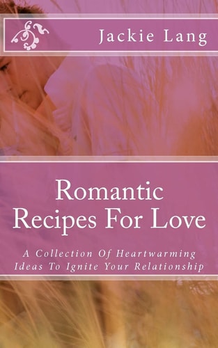 Romantic Recipes For Love A Collection Of Heartwarming Ideas To Ignite Your Relationship