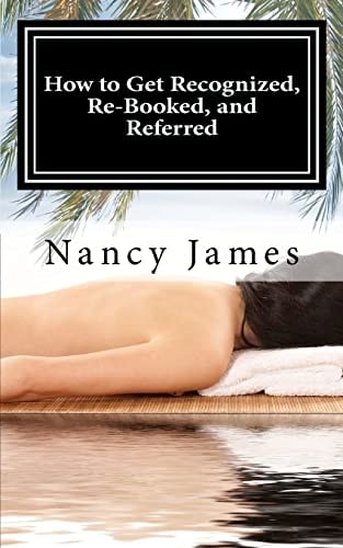 How to Get Recognized, Re-Booked, and Referred A Demystified Guide to Marketing Your Massage Practice