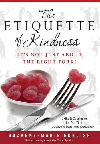 The Etiquette of Kindness--It's Not Just About the Right Fork! Skills and Courtesies for Our Time; A Manual for Young People (and Others!)