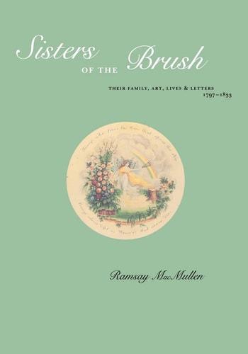 Sisters of the Brush Their Family, Art, Lives and Letters 1797-1833