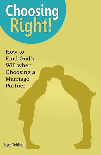 Choosing Right! How to Find God's Will When Choosing a Marriage Partner