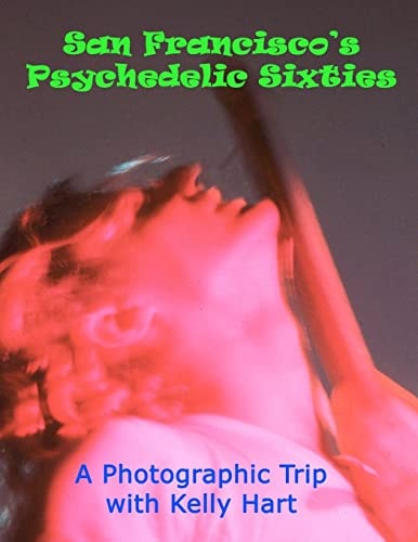 San Francisco's Psychedelic Sixties A Photographic Trip with Kelly Hart