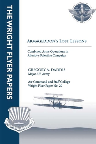 Armageddon's Lost Lessons: Combined Arms Operations in Allenby's Palestine Campaign Wright Flyer Paper No. 20