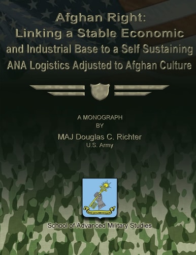 Afghan Right Linking a Stable Economic and Industrial Base to a Self Sustaining ANA Logistics Adjusted to Afghan Culture