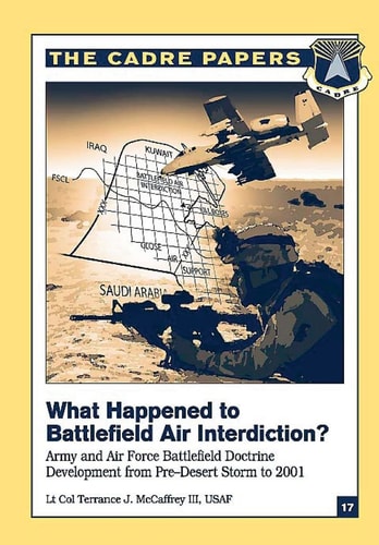 What Happened to Battlefield Air Interdiction? Army and Air Force Battlefield Doctrine Development from Pre-Desert Storm To 2001 CADRE Paper No. 17