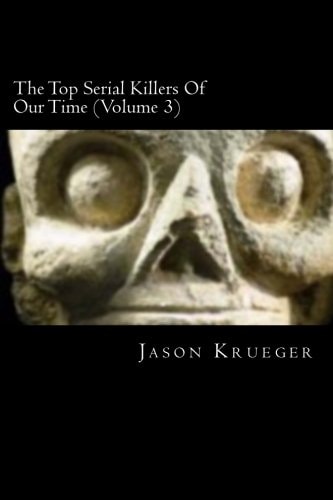 The Top Serial Killers Of Our Time (Volume 3) True Crime Committed By The World's Most Notorious Serial Killers